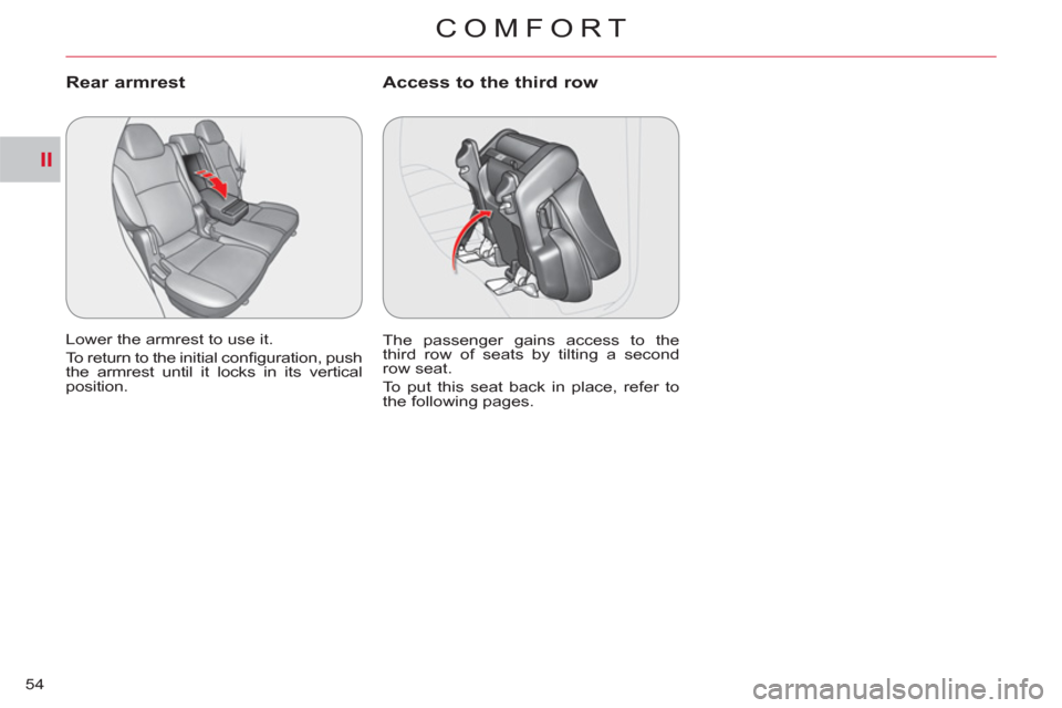 Citroen C CROSSER 2011 1.G Workshop Manual II
COMFORT
54
Rear armrest
Lower the armrest to use it.
To return to the initial confi guration, push
the armrest until it locks in its vertical
position.
Access to the third row
The passe Citroen C CROSSER 2011 1.G Workshop Manual II
COMFORT
54
Rear armrest
Lower the armrest to use it.
To return to the initial confi guration, push
the armrest until it locks in its vertical
position.
Access to the third row
The passe