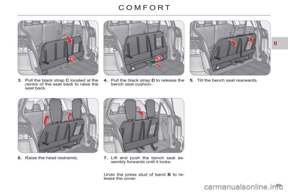Citroen C CROSSER 2011 1.G Repair Manual II
COMFORT
59     
3. 
  Pull the black strap  C 
 located at the 
centre of the seat back to raise the 
seat back.    
4. 
  Pull the black strap  D 
 to release the 
bench seat cushion.    
5. 
  Ti