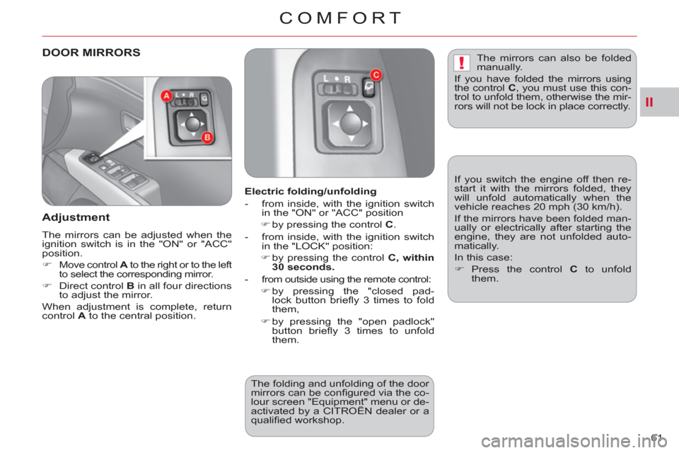 Citroen C CROSSER 2011 1.G Owners Manual II
!
COMFORT
61 
DOOR MIRRORS
   
Adjustment
 
The mirrors can be adjusted when the 
ignition switch is in the "ON" or "ACC" 
position. 
   
 
�) 
  Move control  A 
 to the right or to the left 
to s