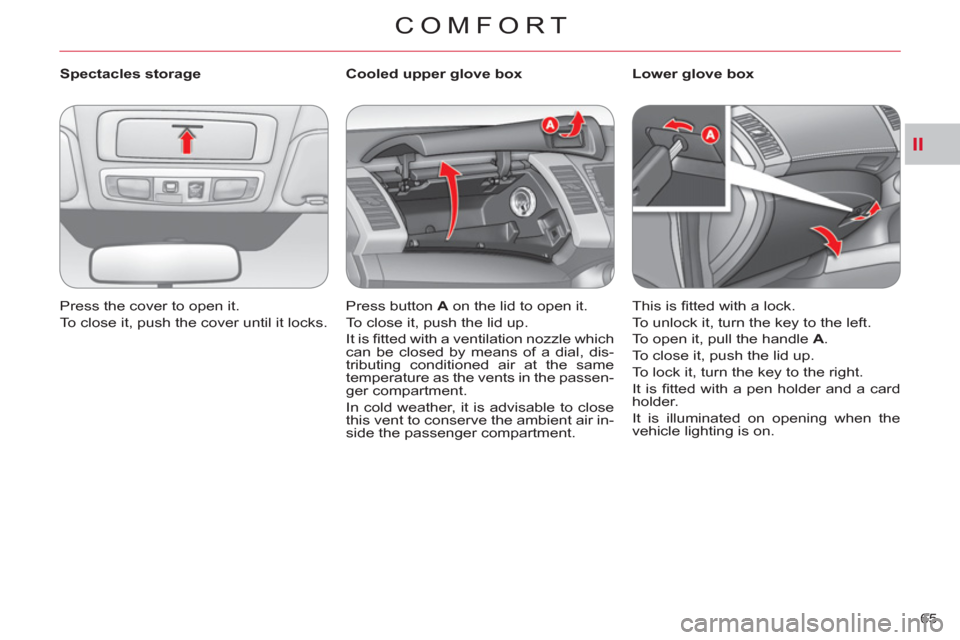 Citroen C CROSSER 2011 1.G Owners Manual II
COMFORT
65     
 
Spectacles storage 
  Press the cover to open it. 
  To close it, push the cover until it locks.  
    
 
 
 
 
 
 
Cooled upper glove box 
  Press button  A 
 on the lid to open 