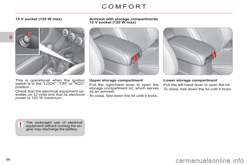Citroen C CROSSER 2011 1.G Repair Manual II
!
COMFORT
66
   
Upper storage compartment 
  Pull the right-hand lever to open the 
storage compartment lid, which serves 
as an armrest. 
  To close, fold down the lid until it locks.     
Lower 