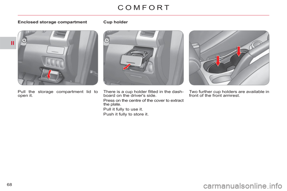 Citroen C CROSSER 2011 1.G Repair Manual II
COMFORT
68
   
 
Enclosed storage compartment 
  Pull the storage compartment lid to 
open it.  
    
 
 
 
 
 
 
Cup holder 
  There is a cup holder ﬁ tted in the dash-
board on the drivers sid