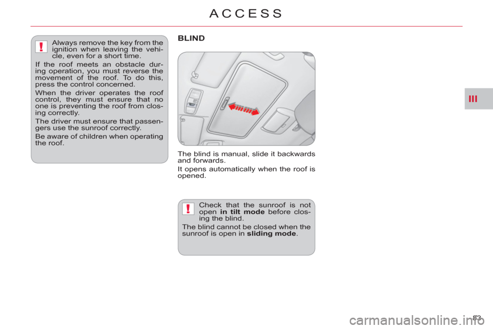 Citroen C CROSSER 2011 1.G Owners Manual III
!
!
ACCESS
83 
BLIND
  The blind is manual, slide it backwards 
and forwards. 
  It opens automatically when the roof is 
opened. 
  Check that the sunroof is not 
open  in tilt mode 
 before clos