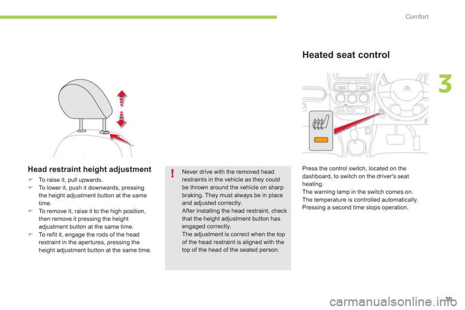 Citroen C ZERO 2011 1.G Owners Manual 3
!
Comfort
39
   
 
 
 
 
 
Head restraint height adjustment 
 
 
 
�) 
  To raise it, pull upwards. 
   
�) 
  To lower it, push it downwards, pressing 
the height adjustment button at the same 
tim
