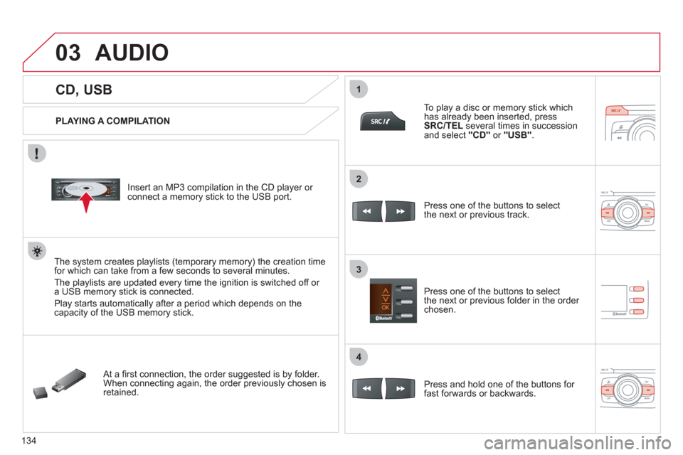 Citroen C ZERO RHD 2011 1.G Owners Manual 03
1
3
2
4
134
   
 
 
 
 
 
 
 
 
 
 
CD, USB 
AUDIO 
 
 
PLAYING A COMPILATION
   
Insert an MP3 compilation in the CD pla
yer or connect a memory stick to the USB port. 
The system creates playlist
