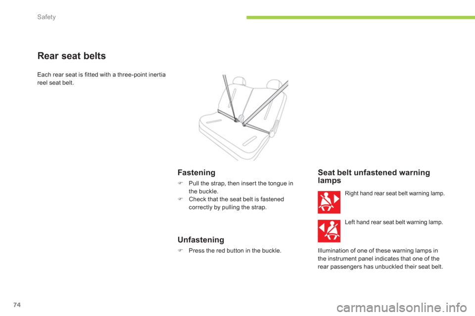 Citroen C ZERO RHD 2011 1.G Manual PDF Safety
74
Rear seat belts 
Each rear seat is fitted with a three-point inertia 
reel seat belt. 
   
Fastening
�) 
  Pull the strap, then inser t the tongue inthe buckle.�) 
 Check that the seat belt 