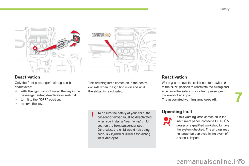 Citroen C ZERO RHD 2011 1.G User Guide 7
!
Safety
77
   
Deactivation
 Only the front passengers airbag can be deactivated:�)with the ignition off, inser t the key in thefpassenger airbag deactivation switch A , �)turn it to the "OFF"posi