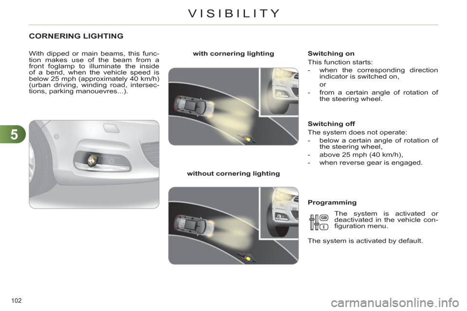 Citroen C4 DAG 2011 2.G Owners Manual 5
VISIBILITY
102 
CORNERING LIGHTING
   
With dipped or main beams, this func-
tion makes use of the beam from a 
front foglamp to illuminate the inside 
of a bend, when the vehicle speed is 
below 25