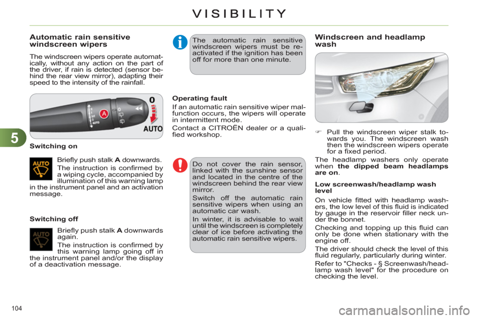 Citroen C4 DAG 2011 2.G Owners Manual 5
104 
Automatic rain sensitive
windscreen wipers
  The windscreen wipers operate automat-
ically, without any action on the part of 
the driver, if rain is detected (sensor be-
hind the rear view mir