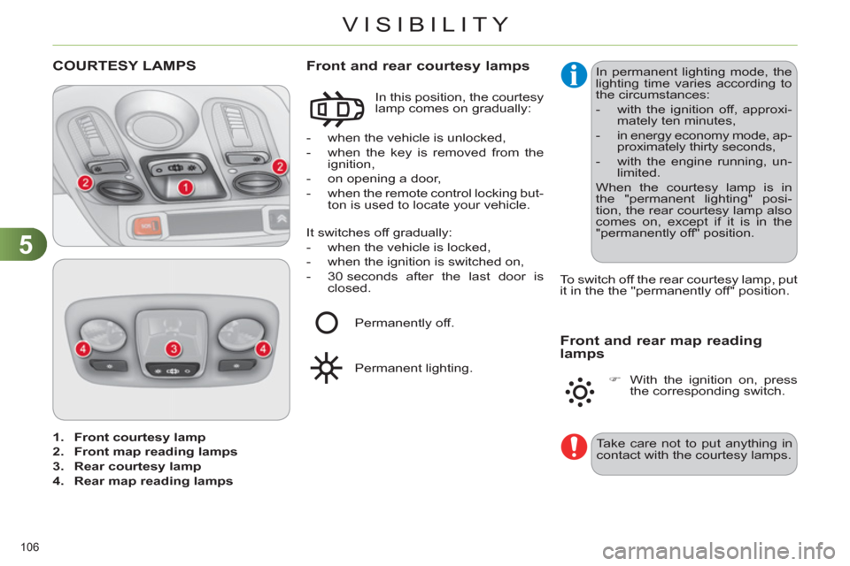 Citroen C4 DAG 2011 2.G Owners Manual 5
VISIBILITY
106 
   
 
1. 
  Front courtesy lamp 
 
   
2. 
  Front map reading lamps 
 
   
3. 
  Rear courtesy lamp 
 
   
4. 
  Rear map reading lamps 
 
 
COURTESY LAMPS 
 
 
 
-   when the vehic