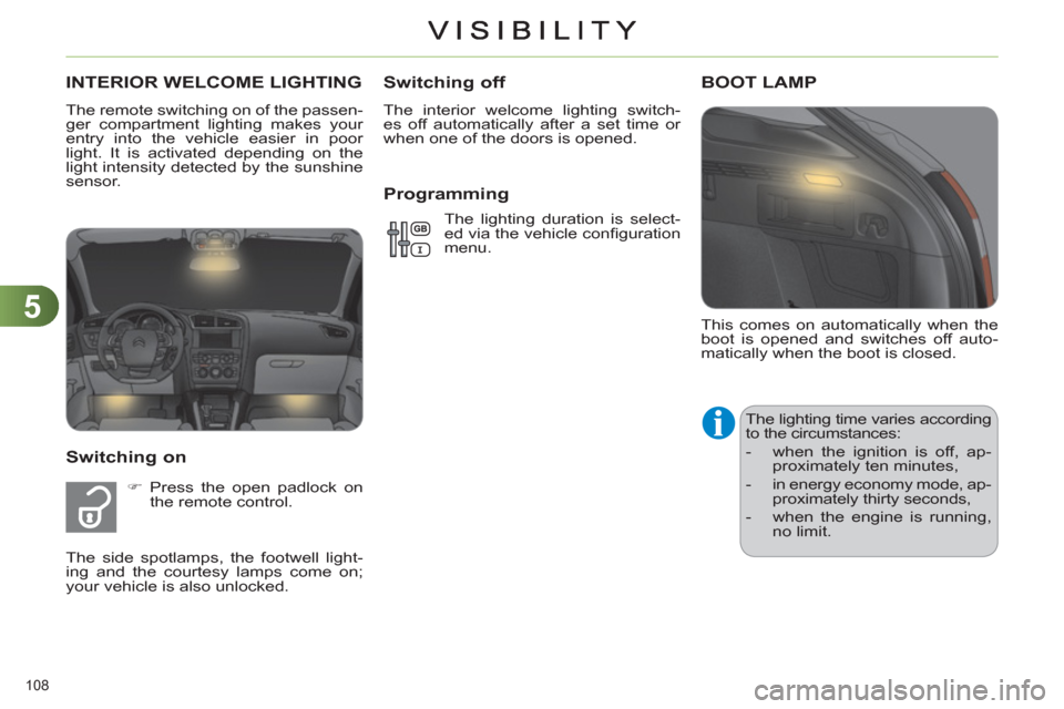 Citroen C4 DAG 2011 2.G Owners Manual 5
108 
  This comes on automatically when the 
boot is opened and switches off auto-
matically when the boot is closed. 
BOOT LAMP
  The lighting time varies according 
to the circumstances: 
   
 
- 