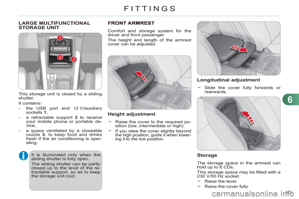 Citroen C4 DAG 2011 2.G Owners Manual 6
FITTINGS
11 3  
  LARGE MULTIFUNCTIONAL STORAGE UNIT 
 
 
This storage unit is closed by a sliding 
shutter. 
  It contains: 
   
 
-   the USB port and 12 V/auxiliary 
sockets  1 
, 
   
-   a retr