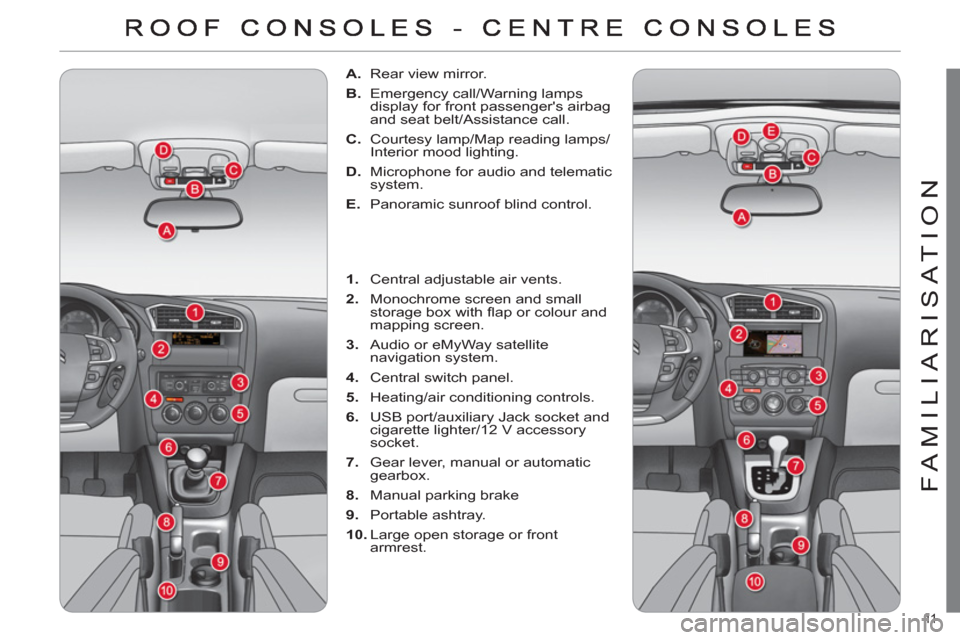 Citroen C4 DAG 2011 2.G Owners Manual 11  
FAMILIARISATION
   
 
 
A. 
  Rear view mirror. 
   
B. 
  Emergency call/Warning lamps 
display for front passengers airbag 
and seat belt/Assistance call. 
   
C. 
  Courtesy lamp/Map reading 