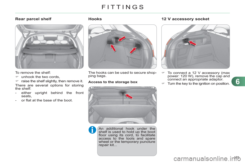 Citroen C4 DAG 2011 2.G Owners Guide 6
FITTINGS
11 9  
  To remove the shelf: 
   
 
�) 
  unhook the two cords, 
   
�) 
  raise the shelf slightly, then remove it.  
  There are several options for storing 
the shelf: 
   
 
-   either