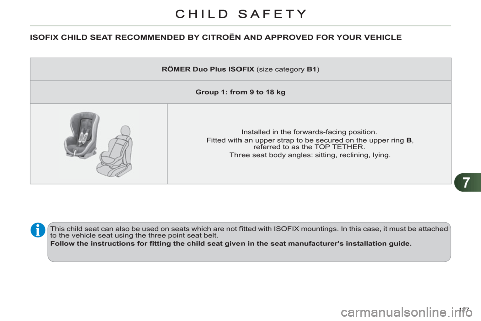 Citroen C4 DAG 2011 2.G Owners Manual 7
127 
ISOFIX CHILD SEAT RECOMMENDED BY CITROËN AND APPROVED FOR YOUR VEHICLE 
   
 
RÖMER Duo Plus ISOFIX 
 (size category  B1 
)  
   
 
Group 1: from 9 to 18 kg 
 
 
   
Installed in the forwards