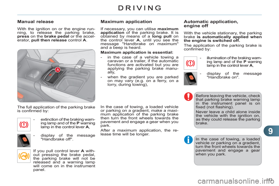 Citroen C4 DAG 2011 2.G Owners Manual 9
143 
   
Manual release
 
With the ignition on or the engine run-
ning, to release the parking brake, 
  press  
on the  brake  
 
pedal  
or the accel-
erator,  pull then release  
control  A 
. 
 