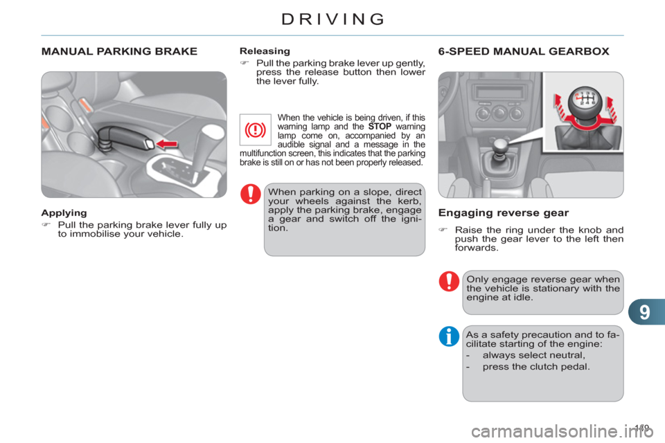 Citroen C4 DAG 2011 2.G User Guide 9
DRIVING
149 
MANUAL PARKING BRAKE  
 
 
Applying 
   
 
�) 
  Pull the parking brake lever fully up 
to immobilise your vehicle.  
    
Releasing 
   
 
�) 
 
Pull the parking brake lever up gently,