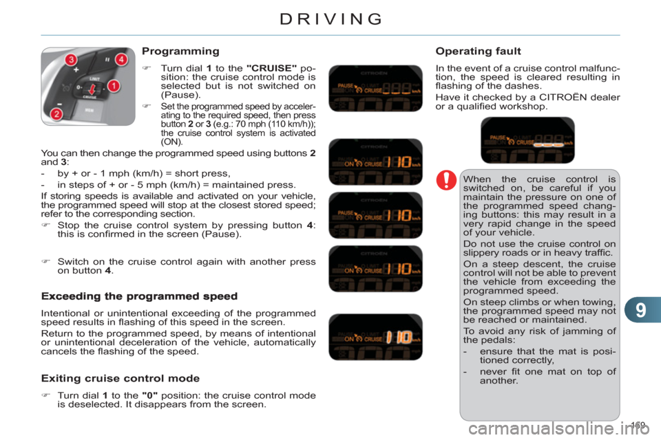 Citroen C4 DAG 2011 2.G Owners Manual 9
DRIVING
169 
  When the cruise control is 
switched on, be careful if you 
maintain the pressure on one of 
the programmed speed chang-
ing buttons: this may result in a 
very rapid change in the sp