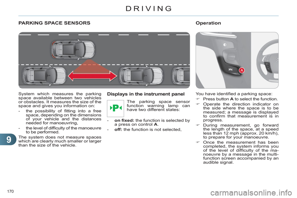 Citroen C4 DAG 2011 2.G Owners Manual 9
DRIVING
170 
PARKING SPACE SENSORS
   
System which measures the parking 
space available between two vehicles 
or obstacles. It measures the size of the 
space and gives you information on: 
   
 
