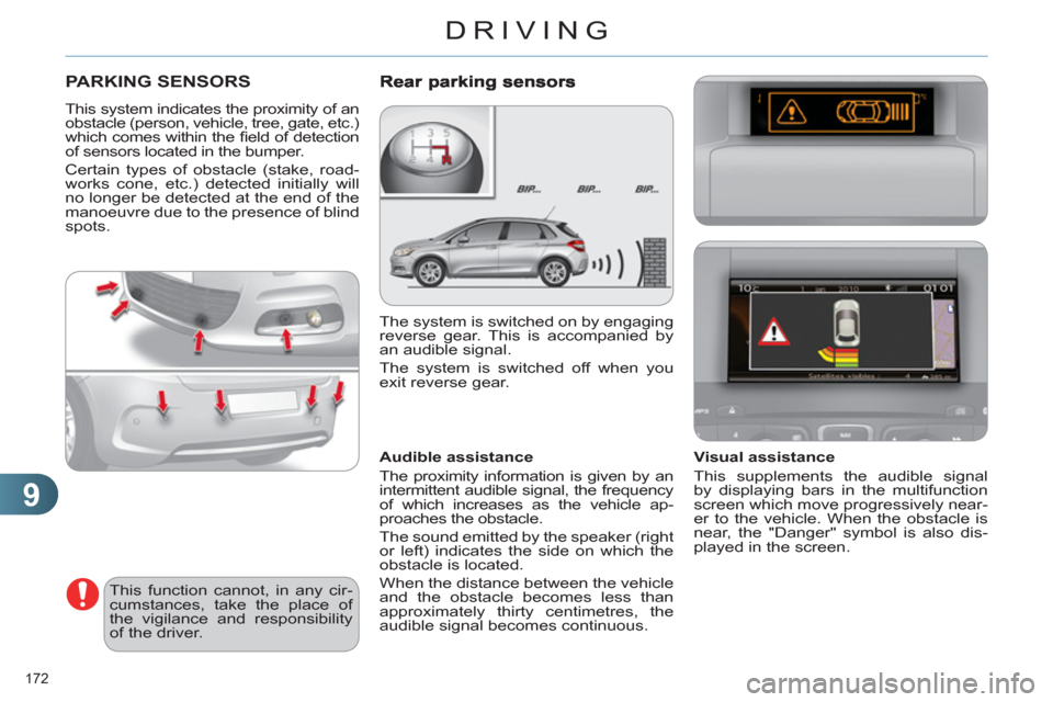 Citroen C4 DAG 2011 2.G Owners Manual 9
DRIVING
172 
PARKING SENSORS 
  This system indicates the proximity of an 
obstacle (person, vehicle, tree, gate, etc.) 
which comes within the ﬁ eld of detection 
of sensors located in the bumper