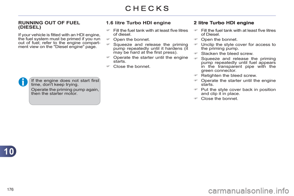 Citroen C4 DAG 2011 2.G Owners Manual 10
176 
RUNNING OUT OF FUEL(DIESEL) 
  If your vehicle is ﬁ tted with an HDI engine, 
the fuel system must be primed if you run 
out of fuel; refer to the engine compart-
ment view on the "Diesel en