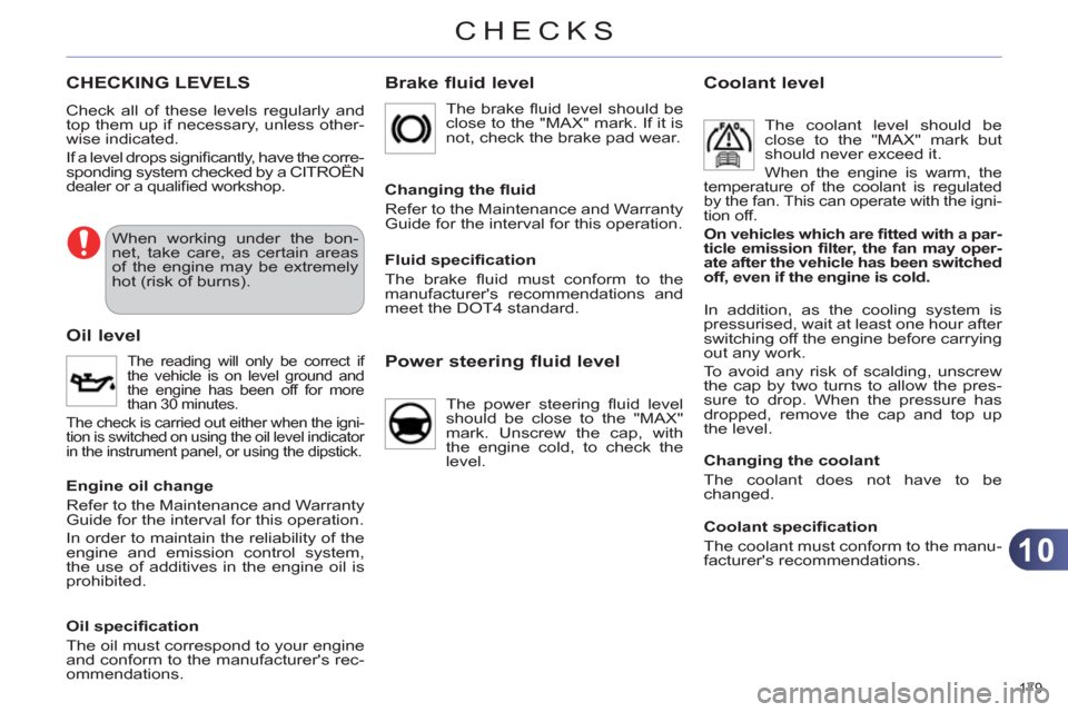 Citroen C4 DAG 2011 2.G Owners Manual 10
CHECKS
179 
CHECKING LEVELS 
  Check all of these levels regularly and 
top them up if necessary, unless other-
wise indicated. 
  If a level drops signiﬁ  cantly, have the corre-
sponding system