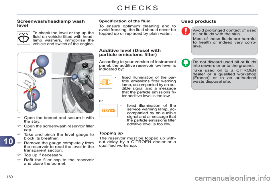 Citroen C4 DAG 2011 2.G Owners Manual 10
CHECKS
180 
Used products
  Avoid prolonged contact of used 
oil or ﬂ uids with the skin. 
  Most of these ﬂ uids are harmful 
to health or indeed very corro-
sive. 
  Do not discard used oil o