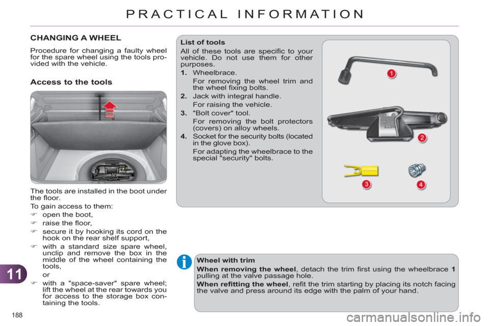 Citroen C4 DAG 2011 2.G Owners Manual 11
PRACTICAL INFORMATION
188 
CHANGING A WHEEL
  Procedure for changing a faulty wheel 
for the spare wheel using the tools pro-
vided with the vehicle. 
   Access to the tools
 
The tools are install
