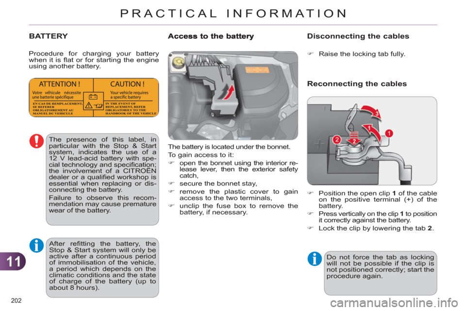 Citroen C4 DAG 2011 2.G Owners Manual 11
PRACTICAL INFORMATION
202 
BATTERY
  The battery is located under the bonnet. 
  To gain access to it: 
   
 
�) 
  open the bonnet using the interior re-
lease lever, then the exterior safety 
cat