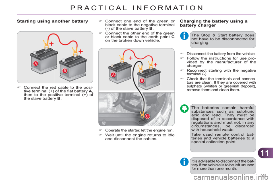 Citroen C4 DAG 2011 2.G Owners Manual 11
PRACTICAL INFORMATION
203 
Charging the battery using abattery charger    
�) 
  Connect one end of the green or 
black cable to the negative terminal 
(-) of the slave battery  B 
. 
   
�) 
  Con