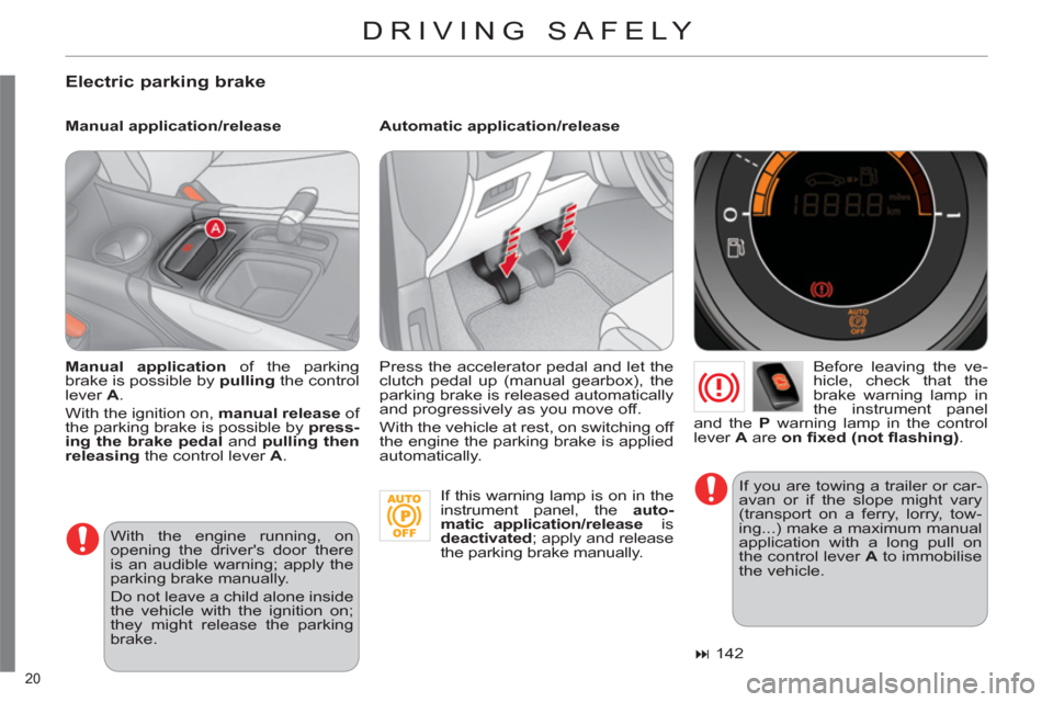 Citroen C4 DAG 2011 2.G Owners Manual 20 
DRIVING SAFELY 
   
Electric parking brake
 
 
Manual application/release    
Automatic application/release 
   
Before leaving the ve-
hicle, check that the 
brake warning lamp in 
the instrument