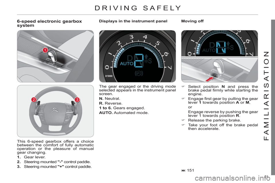 Citroen C4 DAG 2011 2.G Owners Guide 21
FAMILIARISATION
DRIVING SAFELY
6-speed electronic gearbox
system
Displays in the instrument panel
Moving off
This 6-speed gearbox offers a choice
between the comfort of fully auto Citroen C4 DAG 2011 2.G Owners Guide 21
FAMILIARISATION
DRIVING SAFELY
6-speed electronic gearbox
system
Displays in the instrument panel
Moving off
This 6-speed gearbox offers a choice
between the comfort of fully auto