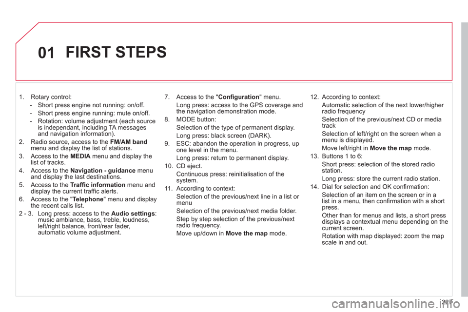 Citroen C4 DAG 2011 2.G Owners Manual 227
01
   
 
 
1.  Rotary control: 
-  
Short press engine not running: on/off. 
-  
Short press engine running: mute on/off.
-   Rotation: volume ad
justment (each source
is independant, including TA