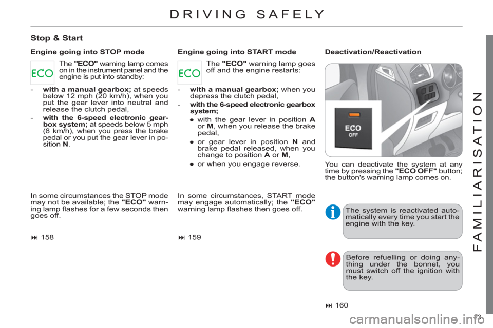 Citroen C4 DAG 2011 2.G Owners Manual 23 
FAMILIARISATION
DRIVING SAFELY 
   
Stop & Start 
 
 
Engine going into STOP mode    
Engine going into START mode    
Deactivation/Reactivation 
  In some circumstances the STOP mode 
may not be 