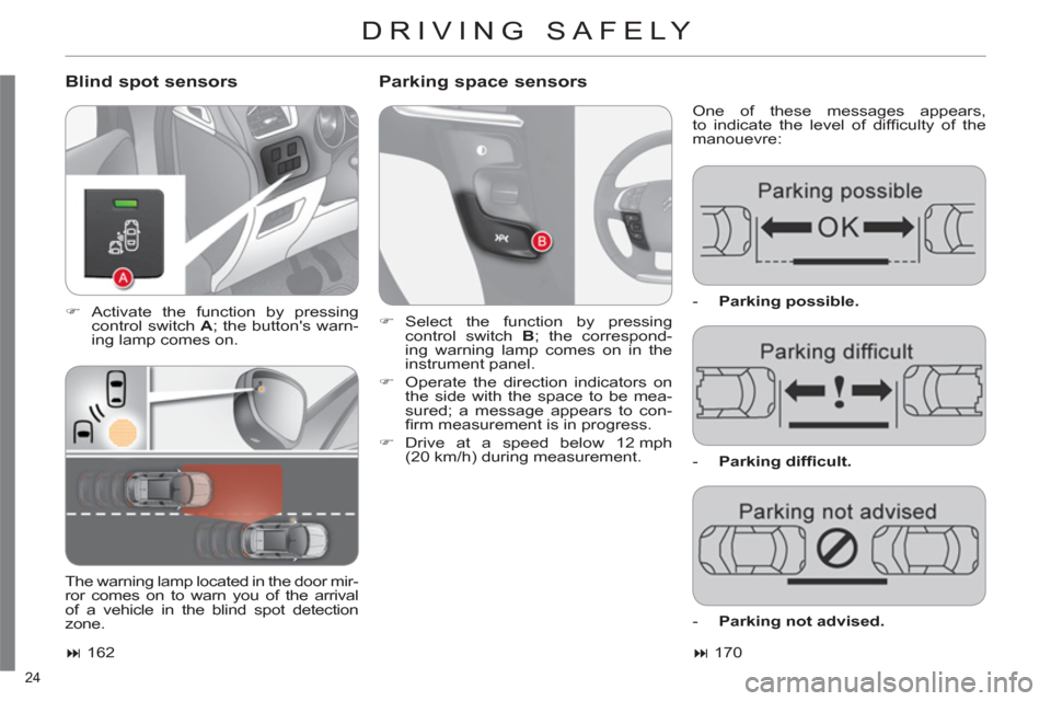 Citroen C4 DAG 2011 2.G Owners Manual 24 
DRIVING SAFELY 
   
Blind spot sensors    
Parking space sensors
 
One of these messages appears,
to indicate the level of difﬁ culty of the 
manouevre: 
   
 
�) 
 Activate the function by pres