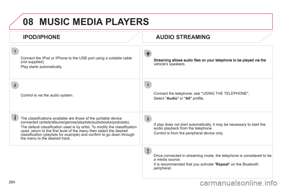 Citroen C4 DAG 2011 2.G Owners Manual 264
1
2
1
2
08
   
 
 
 
 
 
AUDIO STREAMING 
vehicles speakers.
Connect the telephone: see "USING THE TELEPHONE". 
Select " Audio" or " All" proﬁ le.
If pla
y does not start automatically, it may 