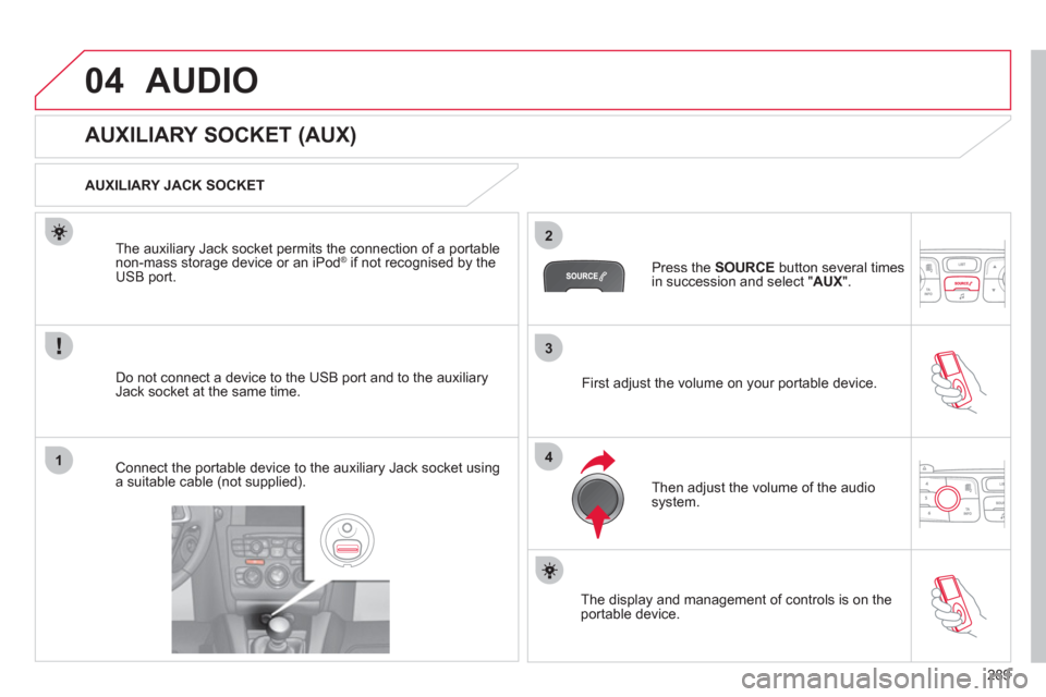 Citroen C4 DAG 2011 2.G Owners Manual 289
3
2
4
04
1
AUDIO
   
 
 
 
 
 
 
 
 
 
 
 
AUXILIARY SOCKET (AUX) 
 
 
AUXILIARY JACK SOCKET
Do not connect a device to the USB port and to the auxiliar
yJack socket at the same time. The auxiliar