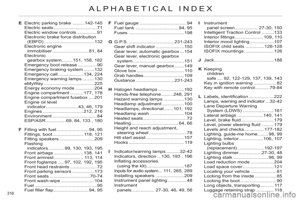 Citroen C4 DAG 2011 2.G User Guide 316
ALPHABETICAL INDEX
E Electric parking brake .........142-145
Electric seats ................................71
Electric window controls ...............91
Electronic brake force distributio Citroen C4 DAG 2011 2.G User Guide 316
ALPHABETICAL INDEX
E Electric parking brake .........142-145
Electric seats ................................71
Electric window controls ...............91
Electronic brake force distributio