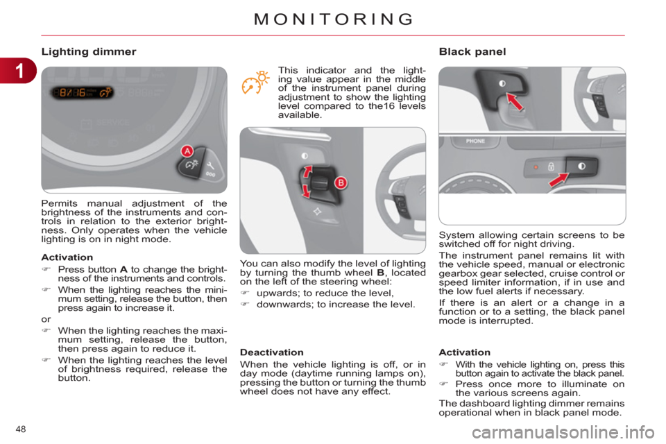 Citroen C4 DAG 2011 2.G Owners Manual 1
MONITORING
48 
  System allowing certain screens to be 
switched off for night driving. 
  The instrument panel remains lit with 
the vehicle speed, manual or electronic 
gearbox gear selected, crui