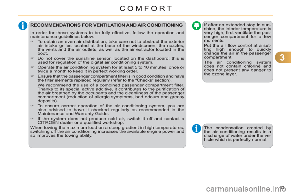 Citroen C4 DAG 2011 2.G Repair Manual 3
COMFORT
63 
RECOMMENDATIONS FOR VENTILATION AND AIR CONDITIONING 
  In order for these systems to be fully effective, follow the operation and 
maintenance guidelines below: 
   
 
�) 
  To obtain a
