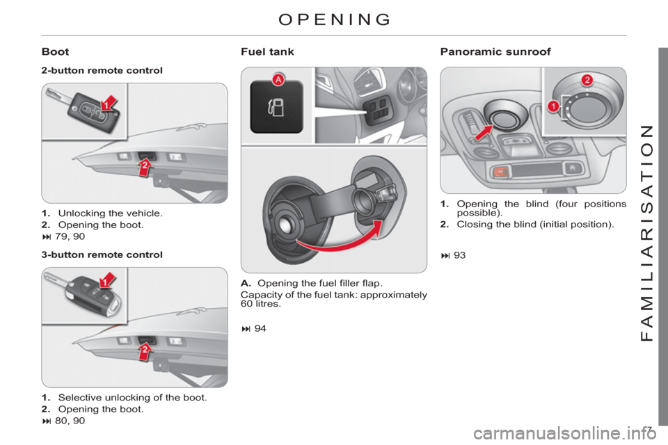 Citroen C4 DAG 2011 2.G Owners Manual 7 
FAMILIARISATION
OPENING
   
Boot 
 
 
2-button remote control 
   
3-button remote control 
 
 
Fuel tank  Panoramic sunroof 
 
 
 
1. 
  Unlocking the vehicle. 
   
2. 
  Opening the boot.  
   
 