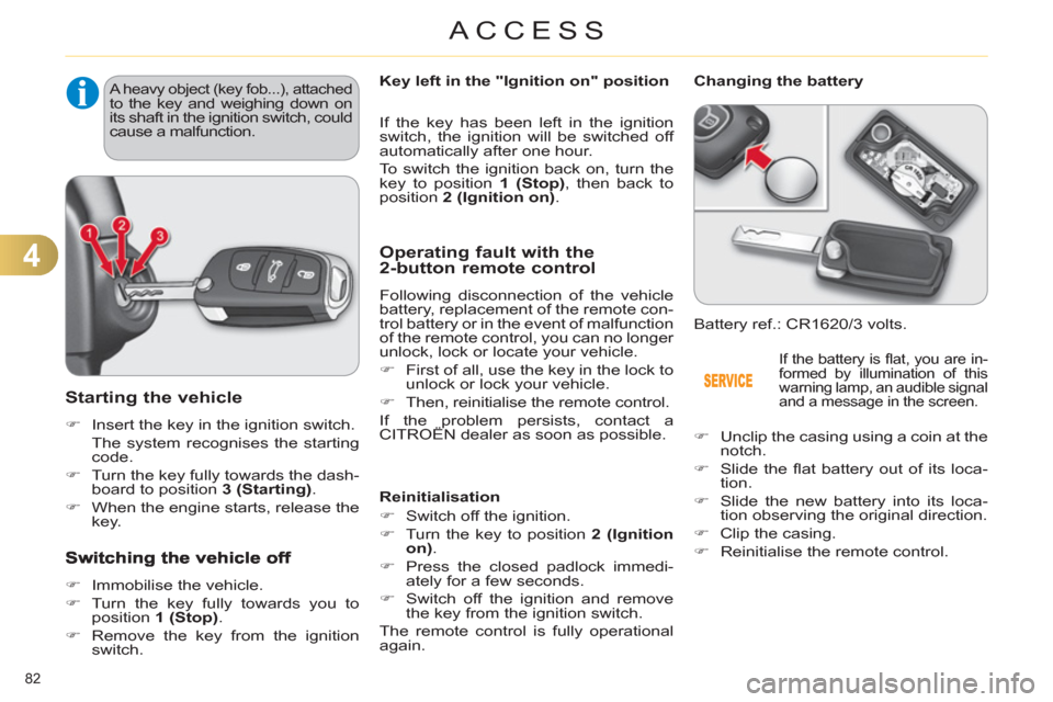Citroen C4 DAG 2011 2.G Owners Manual 4
ACCESS
82 
Starting the vehicle 
   
 
�) 
  Insert the key in the ignition switch.  
  The system recognises the starting 
code. 
   
�) 
  Turn the key fully towards the dash-
board to position  3