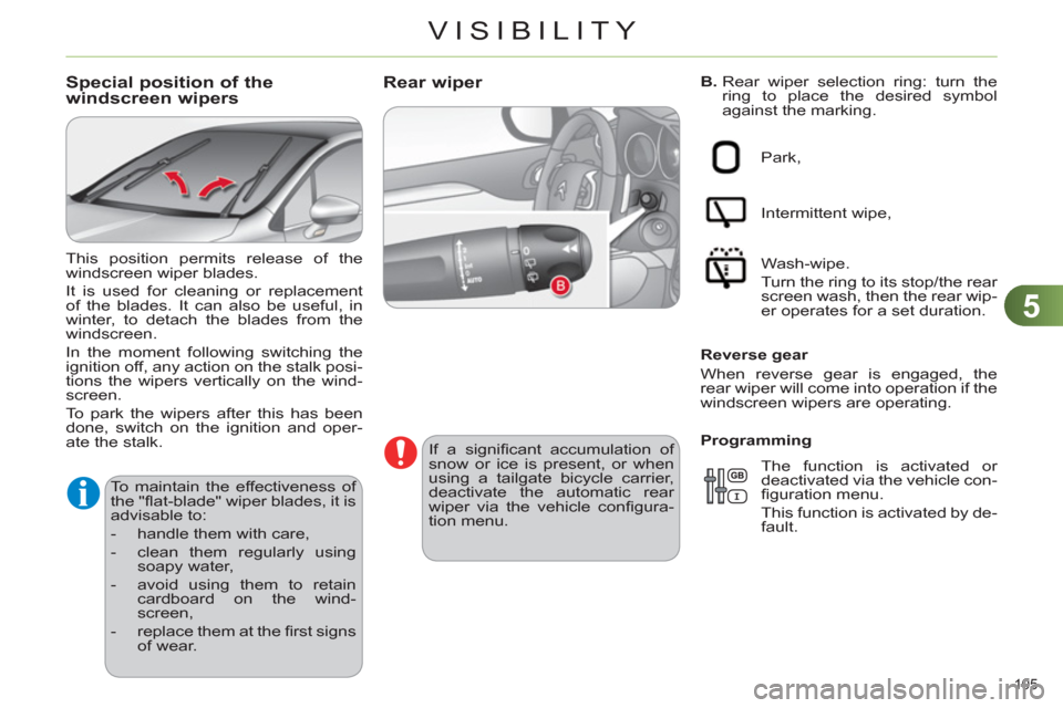 Citroen C4 2011 2.G Owners Manual 5
VISIBILITY
105 
   
B. 
  Rear wiper selection ring: turn the 
ring to place the desired symbol 
against the marking. Rear wiper 
   
If a signiﬁ cant accumulation of 
snow or ice is present, or w