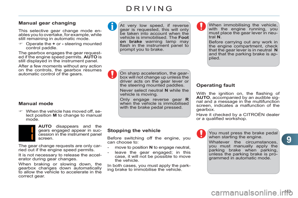 Citroen C4 2011 2.G User Guide 9
DRIVING
153 
   
On sharp acceleration, the gear-
box will not change up unless the 
driver acts on the gear lever or 
the steering mounted paddles. 
  Never select neutral  N 
 while the 
vehicle i