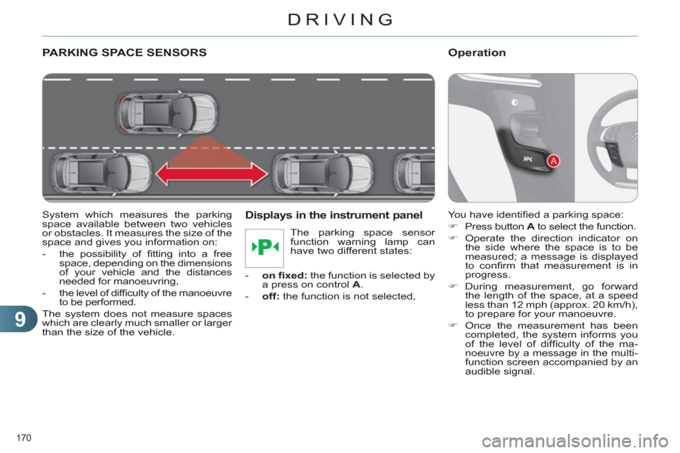 Citroen C4 2011 2.G Owners Manual 9
DRIVING
170 
PARKING SPACE SENSORS
   
System which measures the parking 
space available between two vehicles 
or obstacles. It measures the size of the 
space and gives you information on: 
   
 
