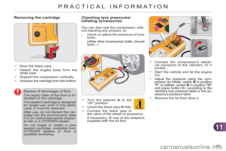 Citroen C4 2011 2.G Owners Manual 11
PRACTICAL INFORMATION
187 
   
Removing the cartridge 
 
 
 
 
�) 
  Stow the black pipe. 
   
�) 
  Detach the angled base from the 
white pipe. 
   
�) 
  Support the compressor vertically. 
   
