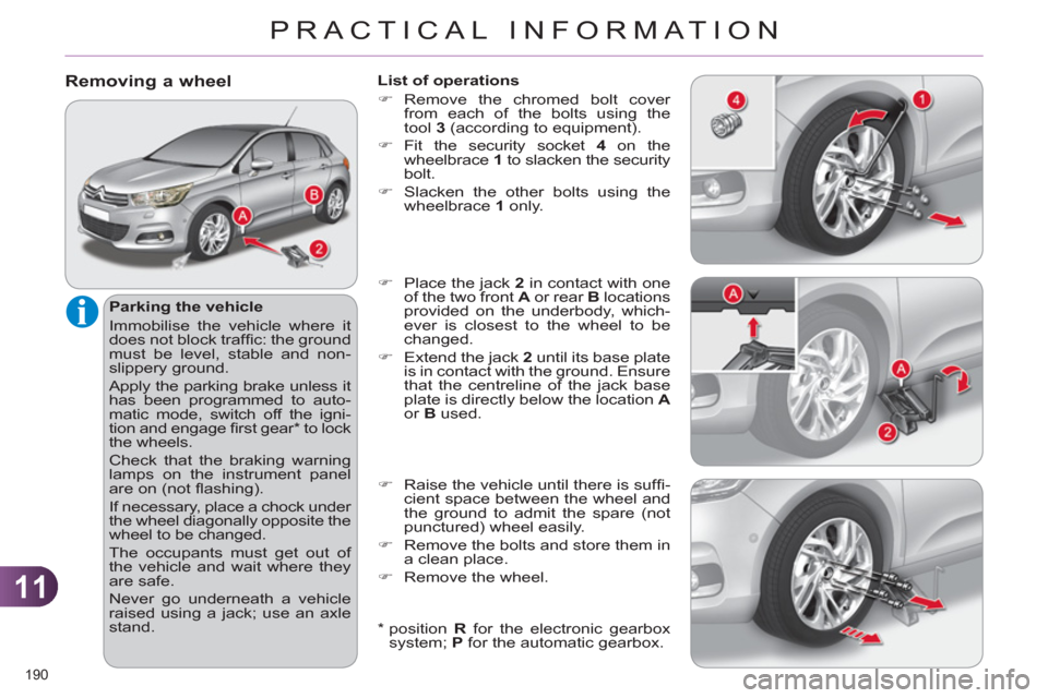 Citroen C4 2011 2.G Owners Manual 11
PRACTICAL INFORMATION
190 
Removing a wheel 
   
Parking the vehicle 
  Immobilise the vehicle where it 
does not block trafﬁ c: the ground 
must be level, stable and non-
slippery ground. 
  App