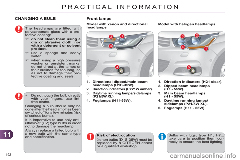 Citroen C4 2011 2.G Owners Manual 11
PRACTICAL INFORMATION
192 
CHANGING A BULB 
  The headlamps are ﬁ tted  with 
polycarbonate glass with a pro-
tective coating: 
   
 
�) 
  do not clean them using a 
dry or abrasive cloth, nor 
