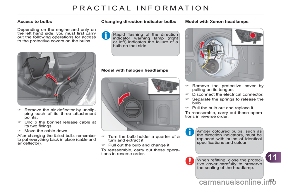 Citroen C4 2011 2.G Owners Manual 11
PRACTICAL INFORMATION
193 
  Amber coloured bulbs, such as 
the direction indicators, must be 
replaced with bulbs of identical 
speciﬁ cations and colour. 
  When reﬁ tting, close the protec-
