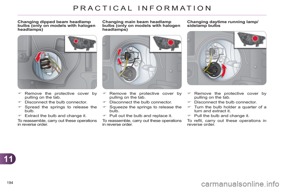 Citroen C4 2011 2.G Owners Manual 11
PRACTICAL INFORMATION
194 
   
 
 
 
 
 
 
 
 
 
Changing dipped beam headlamp 
bulbs (only on models with halogen 
headlamps)    
 
 
 
 
 
 
 
 
 
Changing daytime running lamp/
sidelamp bulbs 
 